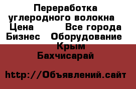 Переработка углеродного волокна › Цена ­ 100 - Все города Бизнес » Оборудование   . Крым,Бахчисарай